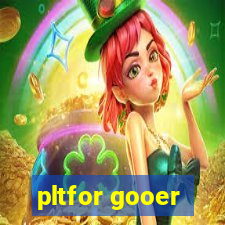 pltfor gooer